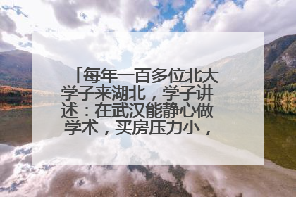 每年一百多位北大学子来湖北，学子讲述：在武汉能静心做学术，买房压力小，创业成本低